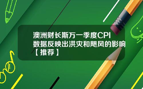 澳洲财长斯万一季度CPI数据反映出洪灾和飓风的影响【推荐】