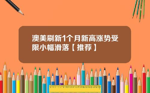 澳美刷新1个月新高涨势受限小幅滑落【推荐】