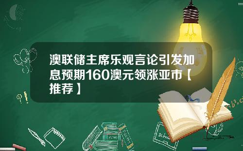 澳联储主席乐观言论引发加息预期160澳元领涨亚市【推荐】