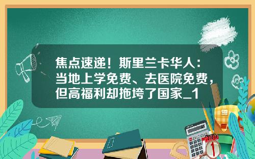 焦点速递！斯里兰卡华人：当地上学免费、去医院免费，但高福利却拖垮了国家_1