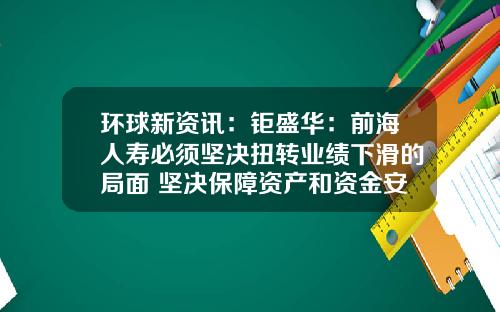 环球新资讯：钜盛华：前海人寿必须坚决扭转业绩下滑的局面 坚决保障资产和资金安全_1