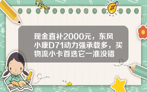 现金直补2000元，东风小康D71动力强承载多，买物流小卡首选它一准没错