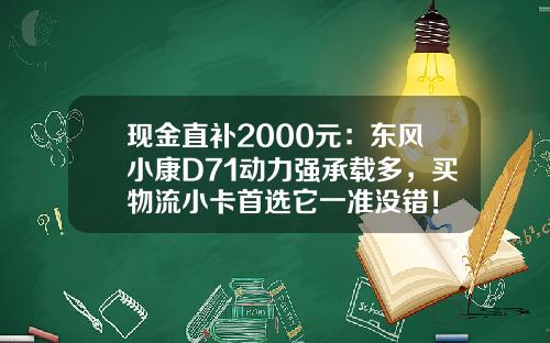 现金直补2000元：东风小康D71动力强承载多，买物流小卡首选它一准没错！