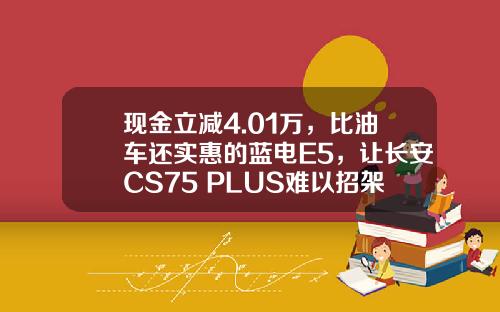现金立减4.01万，比油车还实惠的蓝电E5，让长安CS75 PLUS难以招架