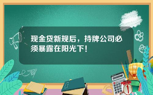 现金贷新规后，持牌公司必须暴露在阳光下！