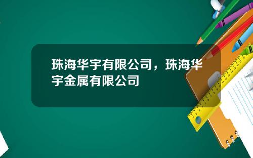 珠海华宇有限公司，珠海华宇金属有限公司