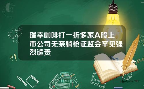 瑞幸咖啡打一折多家A股上市公司无奈躺枪证监会罕见强烈谴责