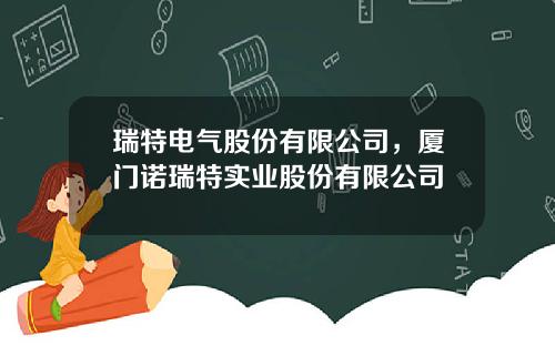 瑞特电气股份有限公司，厦门诺瑞特实业股份有限公司