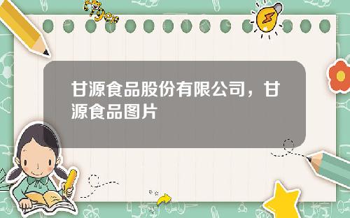 甘源食品股份有限公司，甘源食品图片