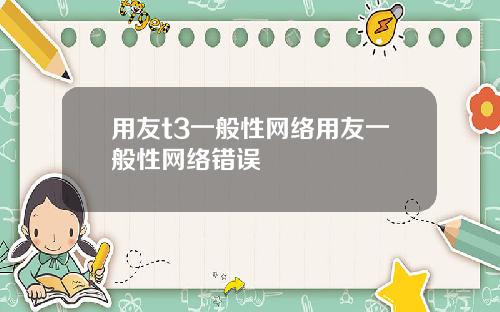 用友t3一般性网络用友一般性网络错误
