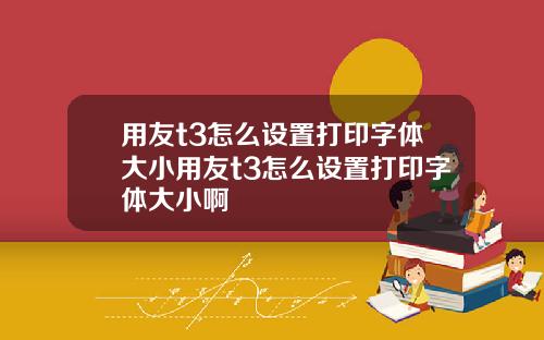 用友t3怎么设置打印字体大小用友t3怎么设置打印字体大小啊