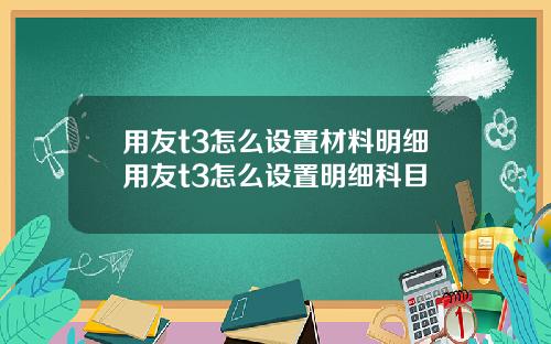 用友t3怎么设置材料明细用友t3怎么设置明细科目