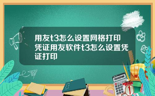 用友t3怎么设置网格打印凭证用友软件t3怎么设置凭证打印