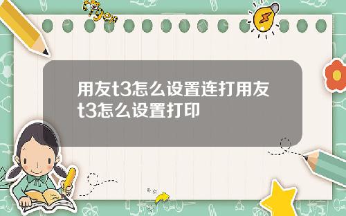 用友t3怎么设置连打用友t3怎么设置打印
