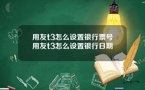 用友t3怎么设置银行票号用友t3怎么设置银行日期