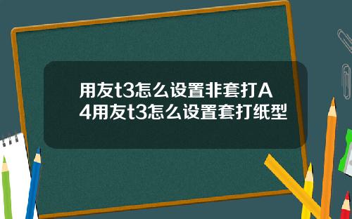 用友t3怎么设置非套打A4用友t3怎么设置套打纸型