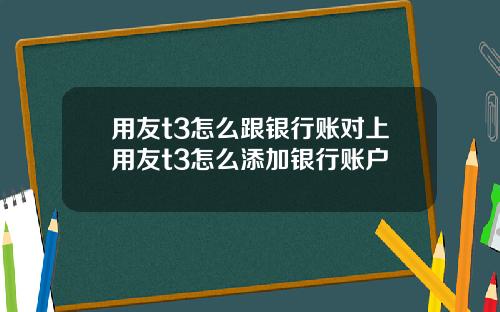 用友t3怎么跟银行账对上用友t3怎么添加银行账户