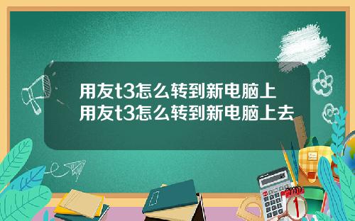 用友t3怎么转到新电脑上用友t3怎么转到新电脑上去