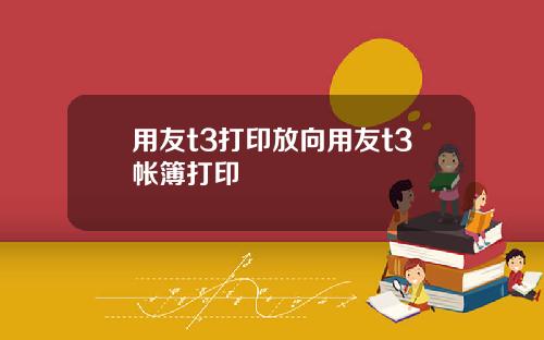 用友t3打印放向用友t3帐簿打印