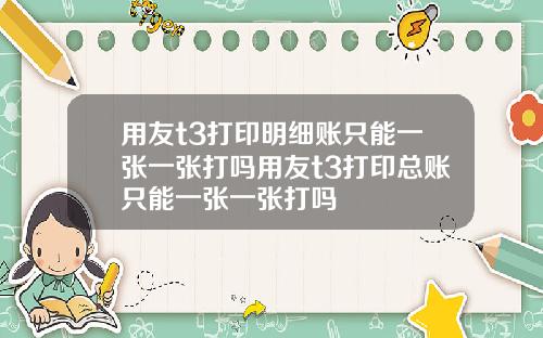 用友t3打印明细账只能一张一张打吗用友t3打印总账只能一张一张打吗