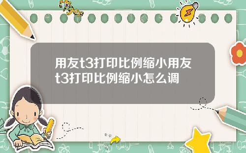 用友t3打印比例缩小用友t3打印比例缩小怎么调
