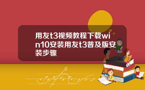 用友t3视频教程下载win10安装用友t3普及版安装步骤