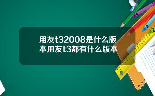 用友t32008是什么版本用友t3都有什么版本