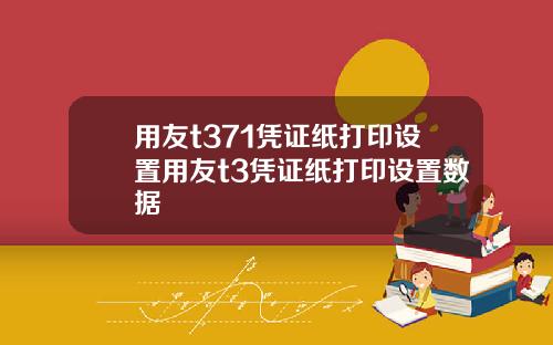 用友t371凭证纸打印设置用友t3凭证纸打印设置数据