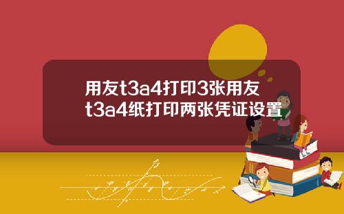 用友t3a4打印3张用友t3a4纸打印两张凭证设置