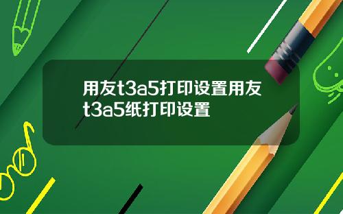 用友t3a5打印设置用友t3a5纸打印设置