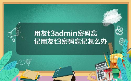 用友t3admin密码忘记用友t3密码忘记怎么办