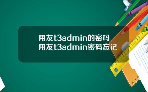 用友t3admin的密码用友t3admin密码忘记
