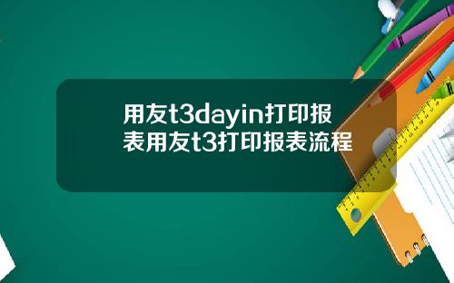 用友t3dayin打印报表用友t3打印报表流程