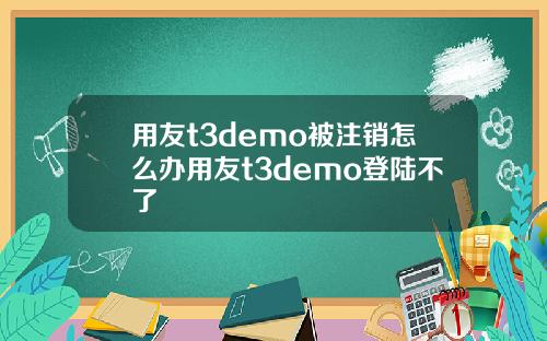 用友t3demo被注销怎么办用友t3demo登陆不了