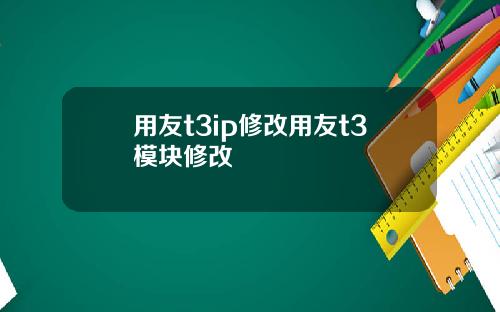 用友t3ip修改用友t3模块修改