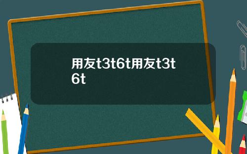 用友t3t6t用友t3t6t