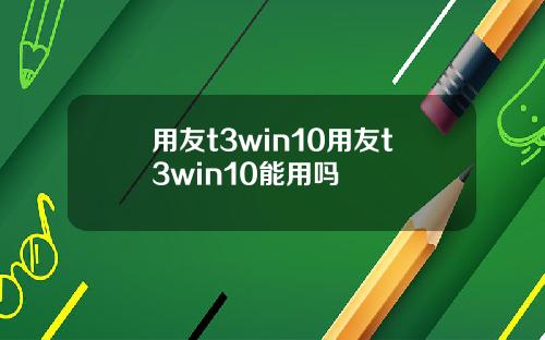 用友t3win10用友t3win10能用吗