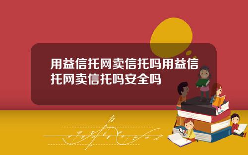 用益信托网卖信托吗用益信托网卖信托吗安全吗