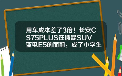 用车成本差了3倍！长安CS75PLUS在插混SUV蓝电E5的面前，成了小学生