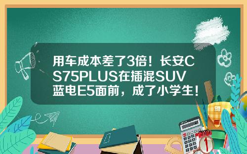 用车成本差了3倍！长安CS75PLUS在插混SUV蓝电E5面前，成了小学生！