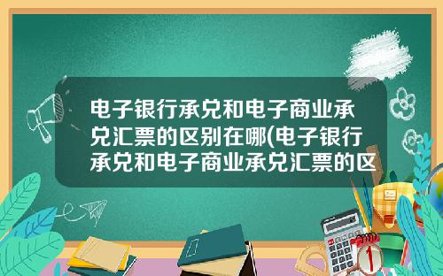 电子银行承兑和电子商业承兑汇票的区别在哪(电子银行承兑和电子商业承兑汇票的区别是什么)