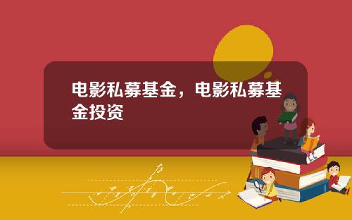 电影私募基金，电影私募基金投资