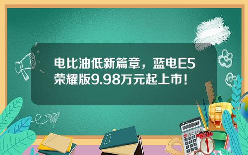 电比油低新篇章，蓝电E5荣耀版9.98万元起上市！