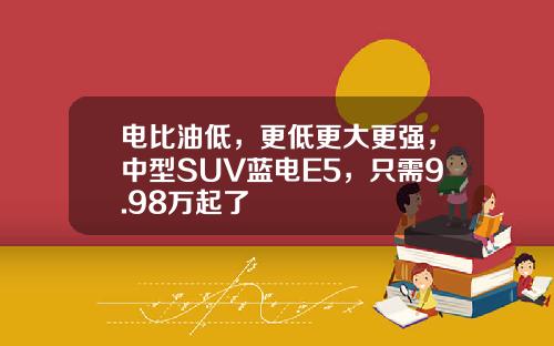 电比油低，更低更大更强，中型SUV蓝电E5，只需9.98万起了