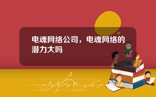 电魂网络公司，电魂网络的潜力大吗