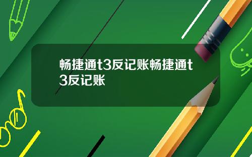 畅捷通t3反记账畅捷通t3反记账