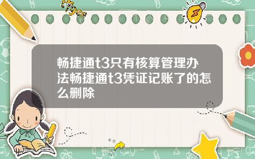 畅捷通t3只有核算管理办法畅捷通t3凭证记账了的怎么删除