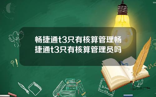畅捷通t3只有核算管理畅捷通t3只有核算管理员吗