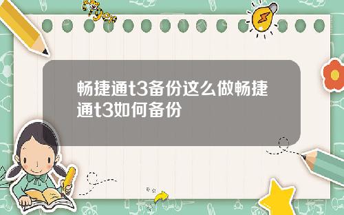 畅捷通t3备份这么做畅捷通t3如何备份