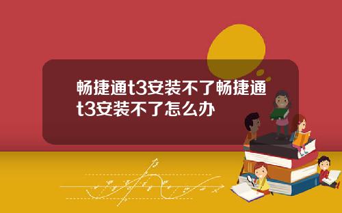 畅捷通t3安装不了畅捷通t3安装不了怎么办